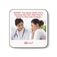 "REPORT: Your Doctor Thinks You’re Annoying And That’s What They’re Typing on Their Little Computer" Hardboard Back Coaster