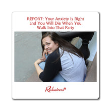 "REPORT: Your Anxiety Is Right and You Will Die When You Walk Into That Party" Magnet