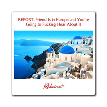 "REPORT: Friend Is in Europe and You're Going to Fucking Hear About It" Magnet