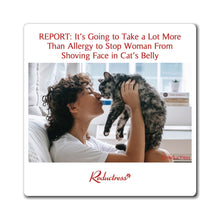 "REPORT: It's Going to Take a Lot More Than Allergy to Stop Woman From Shoving Face in Cat's Belly" Magnet