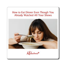 "How to Eat Dinner Even Though You Already Watched All Your Shows" Magnet