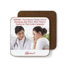 "REPORT: Your Doctor Thinks You’re Annoying And That’s What They’re Typing on Their Little Computer" Hardboard Back Coaster