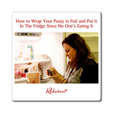 "How to Wrap Your Pussy in Foil and Put It In The Fridge Since No One’s Eating It" Magnet
